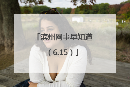 滨州网事早知道（6.15）
