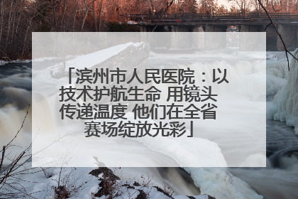 滨州市人民医院：以技术护航生命 用镜头传递温度 他们在全省赛场绽放光彩