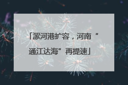 漯河港扩容，河南“通江达海”再提速