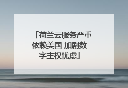 荷兰云服务严重依赖美国 加剧数字主权忧虑