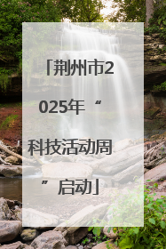 荆州市2025年“科技活动周”启动