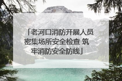 老河口消防开展人员密集场所安全检查 筑牢消防安全防线