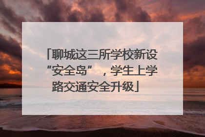 聊城这三所学校新设“安全岛”，学生上学路交通安全升级