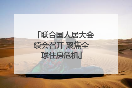 联合国人居大会续会召开 聚焦全球住房危机