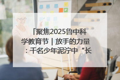 聚焦2025鲁中科学教育节｜放手的力量：千名少年泥泞中“长出勇敢翅膀”