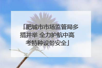 肥城市市场监管局多措并举 全力护航中高考特种设备安全