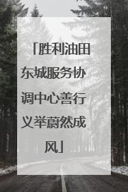 胜利油田东城服务协调中心善行义举蔚然成风