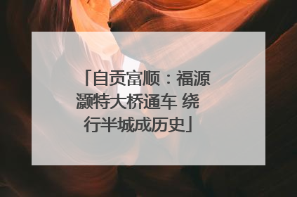 自贡富顺：福源灏特大桥通车 绕行半城成历史