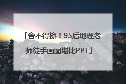 舍不得擦！95后地理老师徒手画图堪比PPT