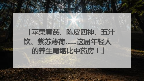 苹果黄芪、陈皮四神、五汁饮、紫苏薄荷……这届年轻人的养生局堪比中药房！