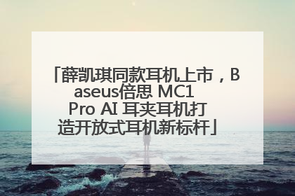 薛凯琪同款耳机上市，Baseus倍思 MC1 Pro AI 耳夹耳机打造开放式耳机新标杆