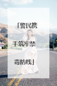 警民携手筑牢禁毒防线