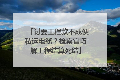 讨要工程款不成便私运电缆？检察官巧解工程结算死结