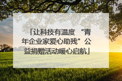 让科技有温度 “青年企业家爱心助残”公益捐赠活动暖心启航