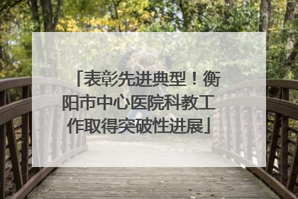 表彰先进典型！衡阳市中心医院科教工作取得突破性进展