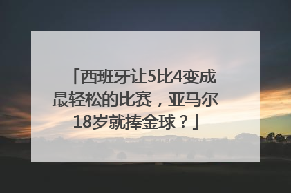 西班牙让5比4变成最轻松的比赛，亚马尔18岁就捧金球？