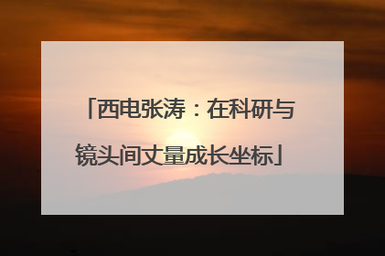 西电张涛：在科研与镜头间丈量成长坐标