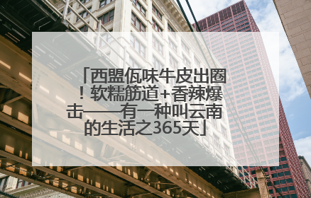 西盟佤味牛皮出圈！软糯筋道+香辣爆击——有一种叫云南的生活之365天