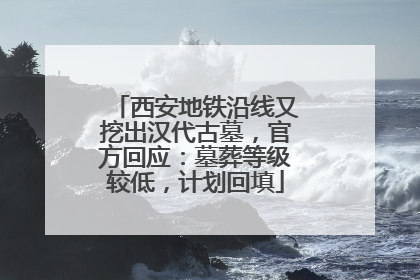 西安地铁沿线又挖出汉代古墓，官方回应：墓葬等级较低，计划回填