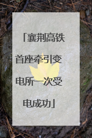 襄荆高铁首座牵引变电所一次受电成功