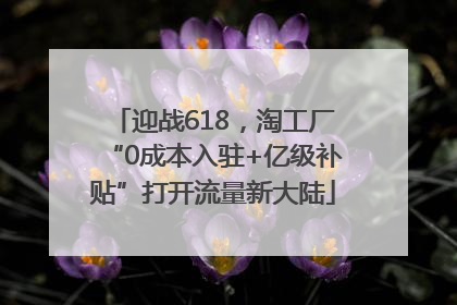 迎战618，淘工厂“0成本入驻+亿级补贴”打开流量新大陆