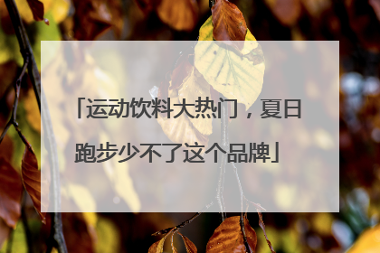 运动饮料大热门，夏日跑步少不了这个品牌