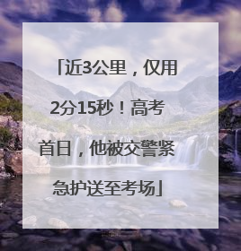 近3公里，仅用2分15秒！高考首日，他被交警紧急护送至考场