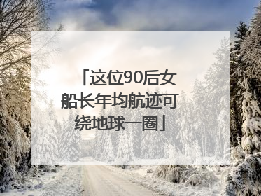 这位90后女船长年均航迹可绕地球一圈