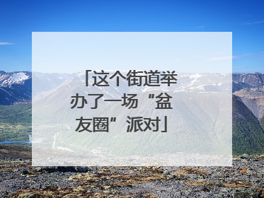 这个街道举办了一场“盆友圈”派对