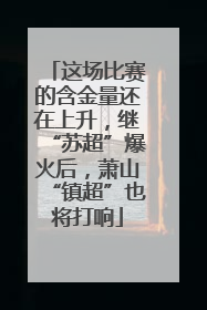 这场比赛的含金量还在上升，继“苏超”爆火后，萧山“镇超”也将打响