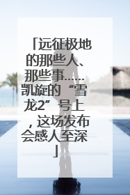 远征极地的那些人、那些事……凯旋的“雪龙2”号上，这场发布会感人至深