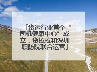 货运行业首个“司机健康中心”成立，货拉拉和深圳职防院联合运营