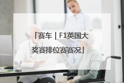 赛车｜F1英国大奖赛排位赛赛况