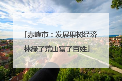 赤峰市：发展果树经济林绿了荒山富了百姓