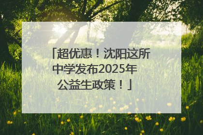超优惠！沈阳这所中学发布2025年公益生政策！