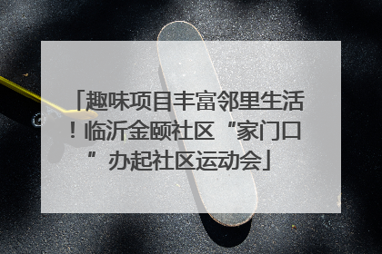 趣味项目丰富邻里生活！临沂金颐社区“家门口”办起社区运动会