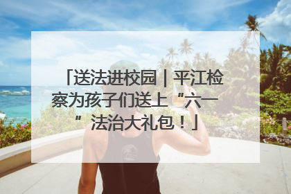送法进校园｜平江检察为孩子们送上“六一”法治大礼包！