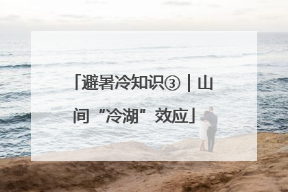 避暑冷知识③｜山间“冷湖”效应