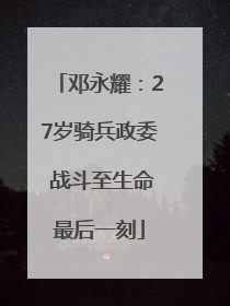 邓永耀：27岁骑兵政委 战斗至生命最后一刻