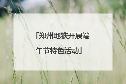 郑州地铁开展端午节特色活动