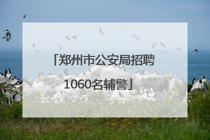 郑州市公安局招聘1060名辅警