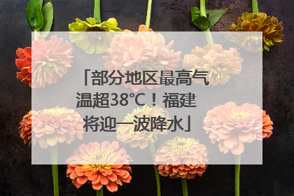 部分地区最高气温超38℃！福建将迎一波降水