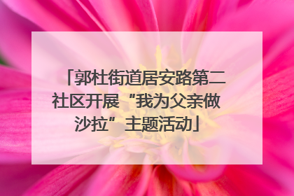 郭杜街道居安路第二社区开展“我为父亲做沙拉”主题活动
