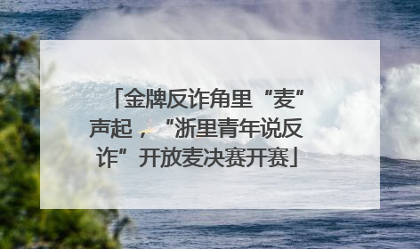 金牌反诈角里“麦”声起，“浙里青年说反诈”开放麦决赛开赛