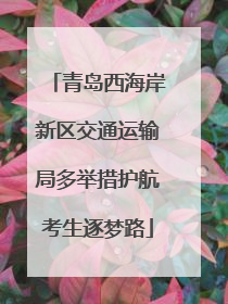 青岛西海岸新区交通运输局多举措护航考生逐梦路