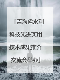 青海省水利科技先进实用技术成果推介交流会举办