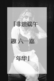 非遗端午趣 六一嘉年华