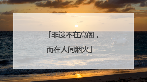 非遗不在高阁，而在人间烟火