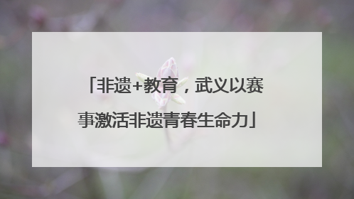 非遗+教育，武义以赛事激活非遗青春生命力