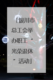 银川市总工会举办职工“光荣退休”活动